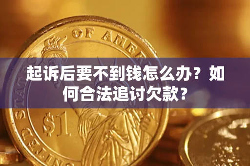 武汉起诉后要不到钱怎么办？如何合法追讨欠款？