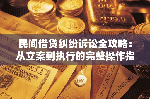 武汉民间借贷纠纷诉讼全攻略：从立案到执行的完整操作指南