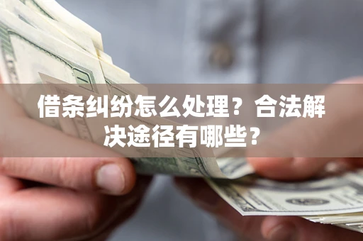 武汉借条纠纷怎么处理？合法解决途径有哪些？