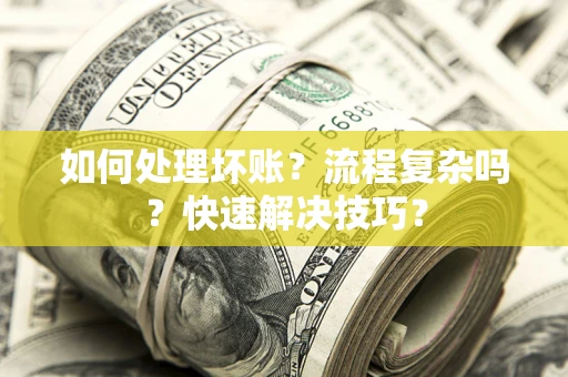 武汉如何处理坏账？流程复杂吗？快速解决技巧？