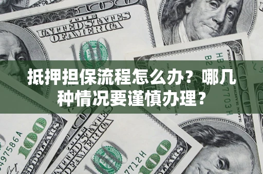 武汉抵押担保流程怎么办？哪几种情况要谨慎办理？