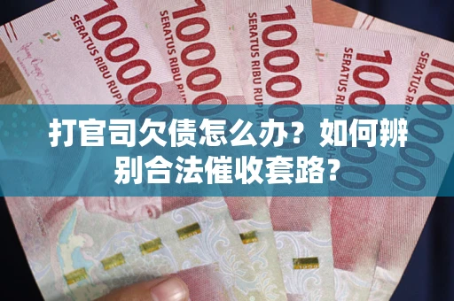 武汉打官司欠债怎么办？如何辨别合法催收套路？