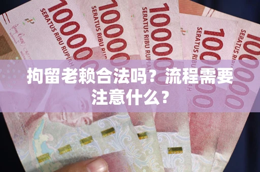 武汉拘留老赖合法吗？流程需要注意什么？
