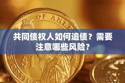 武汉共同债权人如何追债？需要注意哪些风险？