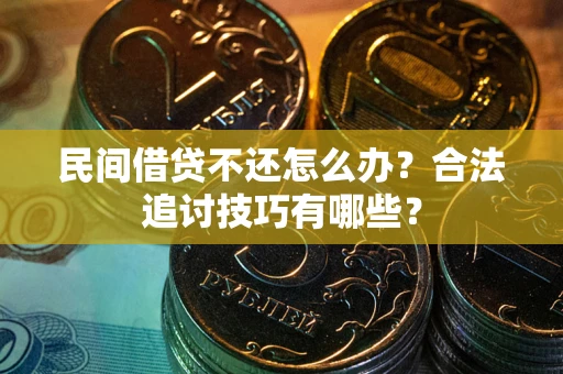 武汉民间借贷不还怎么办？合法追讨技巧有哪些？