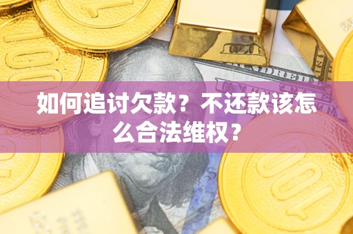 武汉如何追讨欠款？不还款该怎么合法维权？