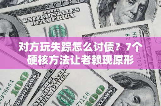 武汉对方玩失踪怎么讨债？7个硬核方法让老赖现原形