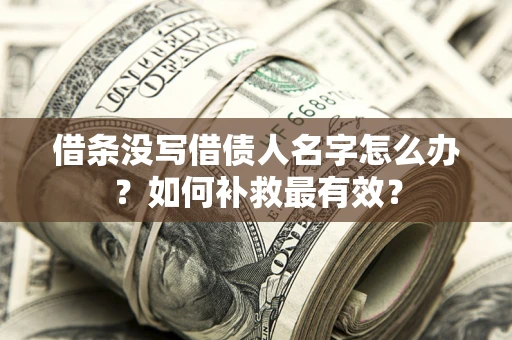 武汉借条没写借债人名字怎么办？如何补救最有效？