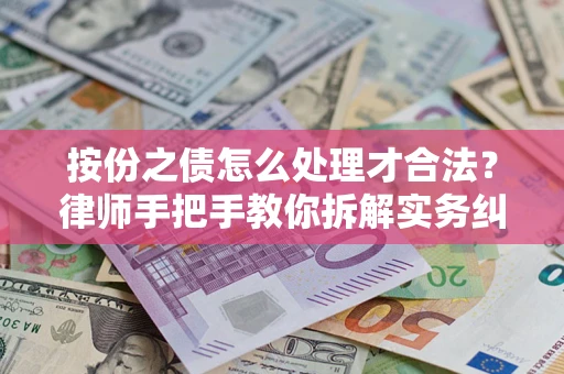 武汉按份之债怎么处理才合法？律师手把手教你拆解实务纠纷
