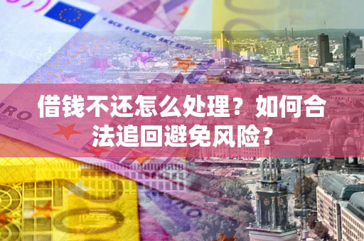武汉借钱不还怎么处理？如何合法追回避免风险？