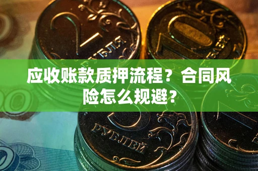 武汉应收账款质押流程？合同风险怎么规避？