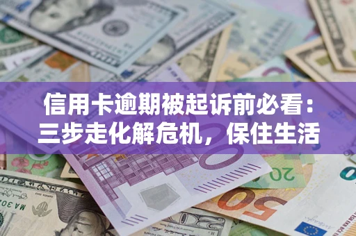 武汉信用卡逾期被起诉前必看：三步走化解危机，保住生活尊严