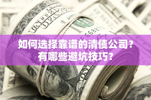 武汉如何选择靠谱的清债公司？有哪些避坑技巧？
