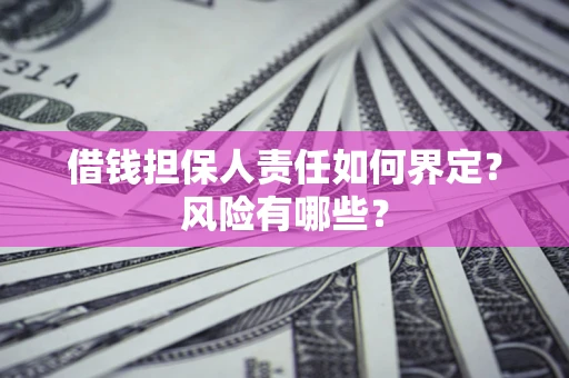 武汉借钱担保人责任如何界定?风险有哪些? 武汉借钱担保人责任如何界定?风险有哪些?