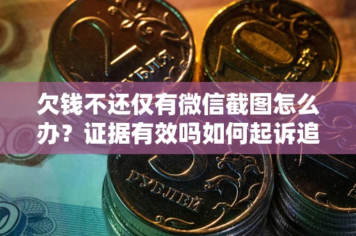 武汉欠钱不还仅有微信截图怎么办？证据有效吗如何起诉追回欠款？