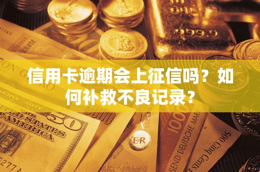 武汉信用卡逾期会上征信吗？如何补救不良记录？