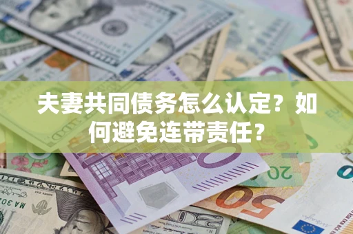 武汉夫妻共同债务怎么认定？如何避免连带责任？