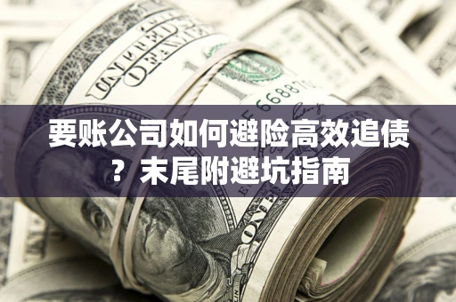 武汉要账公司如何避险高效追债？末尾附避坑指南