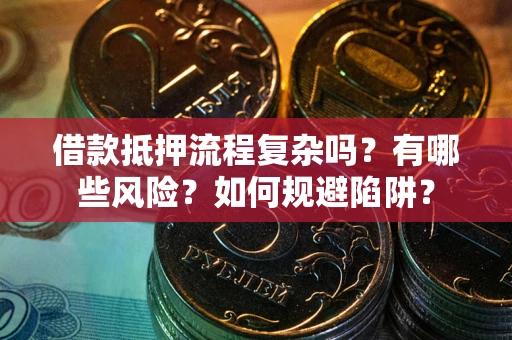 武汉借款抵押流程复杂吗？有哪些风险？如何规避陷阱？
