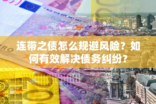武汉连带之债怎么规避风险？如何有效解决债务纠纷？