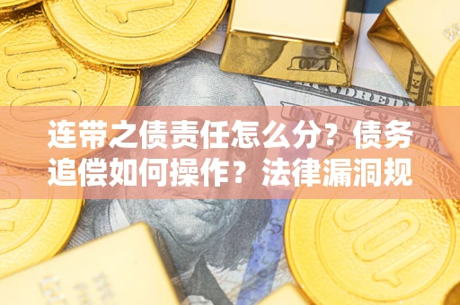 武汉连带之债责任怎么分？债务追偿如何操作？法律漏洞规避指南