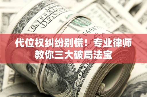 武汉代位权纠纷别慌！专业律师教你三大破局法宝