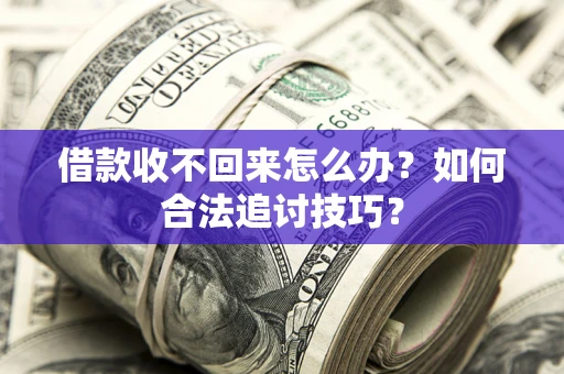 武汉借款收不回来怎么办？如何合法追讨技巧？