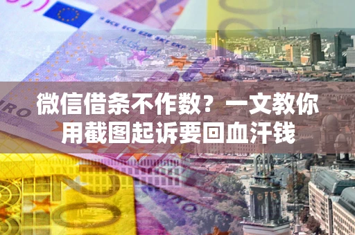 武汉微信借条不作数？一文教你用截图起诉要回血汗钱