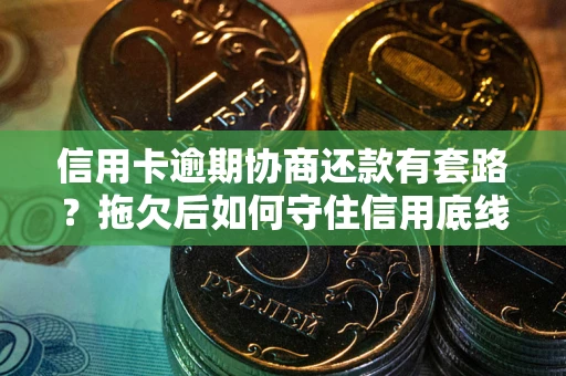 武汉信用卡逾期协商还款有套路？拖欠后如何守住信用底线？