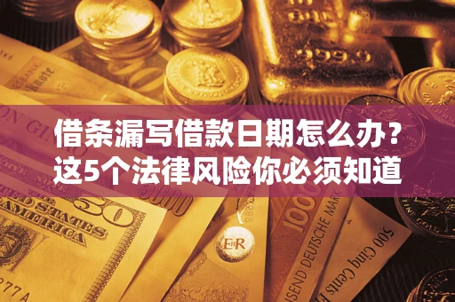 武汉借条漏写借款日期怎么办？这5个法律风险你必须知道