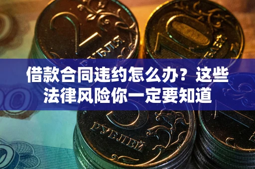武汉借款合同违约怎么办？这些法律风险你一定要知道