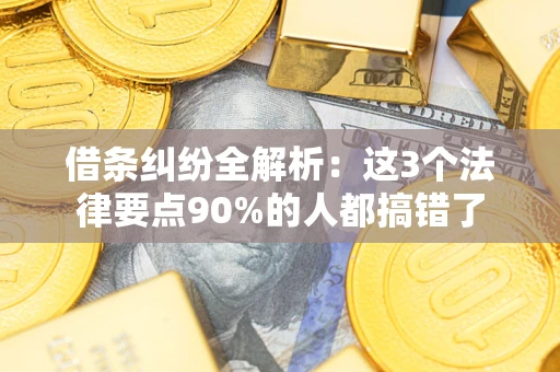 武汉借条纠纷全解析：这3个法律要点90%的人都搞错了