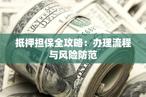 武汉抵押担保全攻略：办理流程与风险防范
