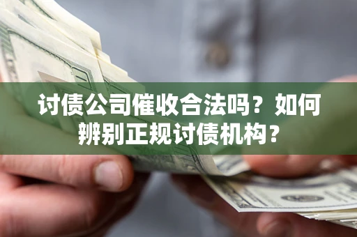 武汉讨债公司催收合法吗？如何辨别正规讨债机构？