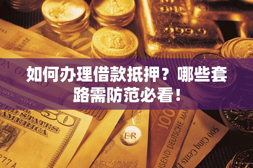 武汉如何办理借款抵押？哪些套路需防范必看！