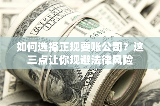 武汉如何选择正规要账公司？这三点让你规避法律风险