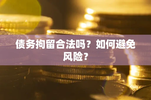 武汉债务拘留合法吗？如何避免风险？