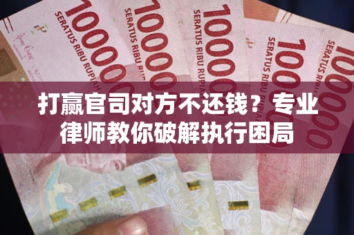 武汉打赢官司对方不还钱？专业律师教你破解执行困局