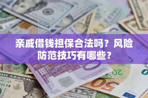 武汉亲戚借钱担保合法吗？风险防范技巧有哪些？
