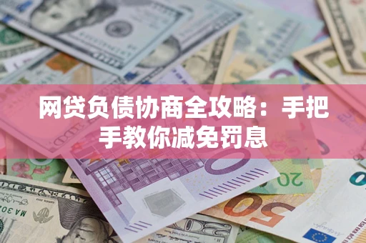 武汉网贷负债协商全攻略：手把手教你减免罚息