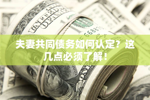 武汉夫妻共同债务如何认定？这几点必须了解！