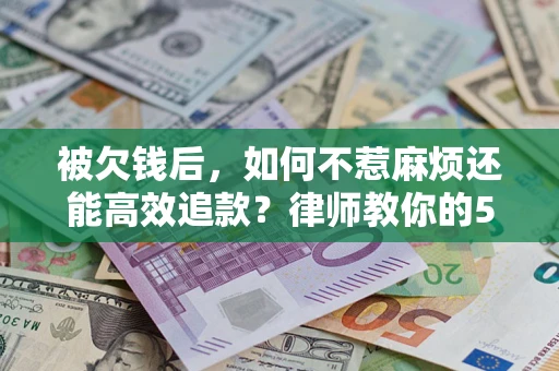 武汉被欠钱后，如何不惹麻烦还能高效追款？律师教你的5步合法讨债法