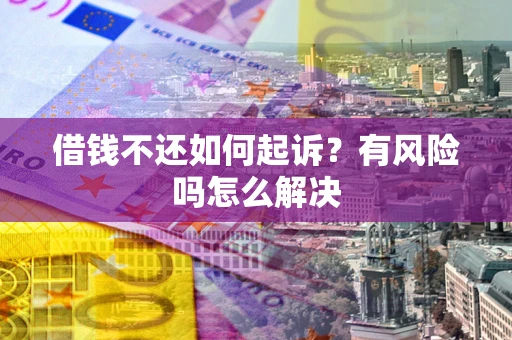 武汉借钱不还如何起诉？有风险吗怎么解决