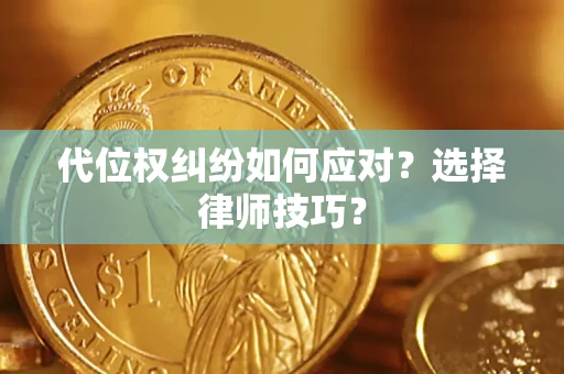 武汉代位权纠纷如何应对？选择律师技巧？