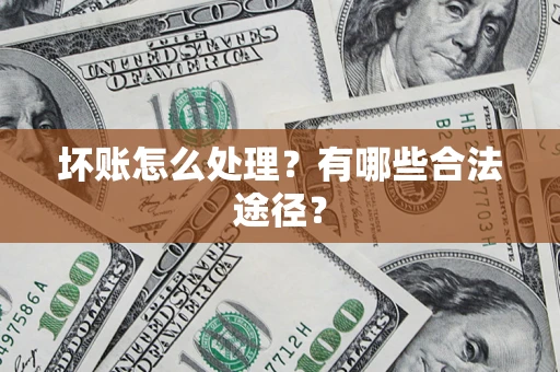 武汉坏账怎么处理？有哪些合法途径？