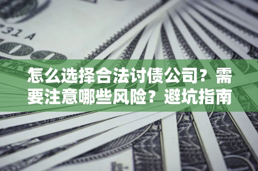 武汉怎么选择合法讨债公司？需要注意哪些风险？避坑指南来了！