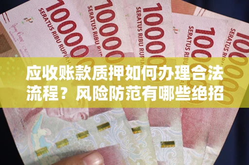 武汉应收账款质押如何办理合法流程？风险防范有哪些绝招？