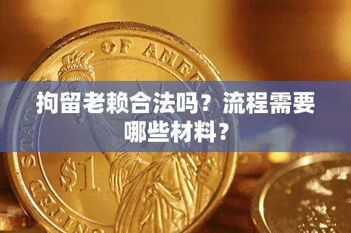 武汉拘留老赖合法吗？流程需要哪些材料？