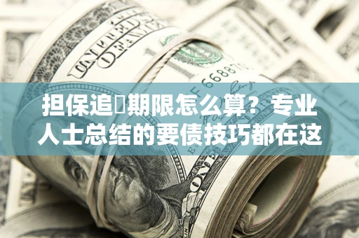 武汉担保追償期限怎么算？专业人士总结的要债技巧都在这里了