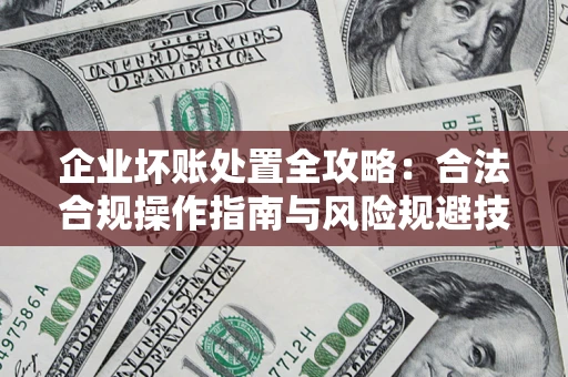 武汉企业坏账处置全攻略：合法合规操作指南与风险规避技巧解析